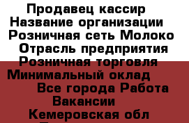 Продавец-кассир › Название организации ­ Розничная сеть Молоко › Отрасль предприятия ­ Розничная торговля › Минимальный оклад ­ 15 000 - Все города Работа » Вакансии   . Кемеровская обл.,Прокопьевск г.